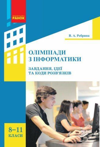 8-11 класи. Інформатика. Олімпіади з інформатики. Завдання, ідеї та коди розв'язків. (В. А. Ребрина), Ранок 9786170937261 фото