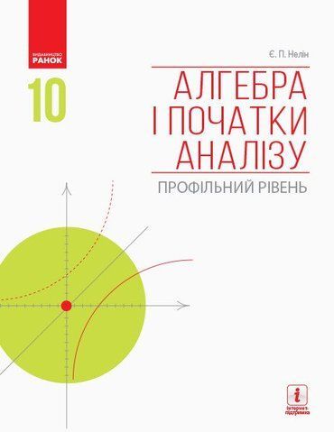 10 клас. Алгебра і початки аналізу Підручник Профільний рівень (Нелін Є. П.), Ранок 9786170943576 фото