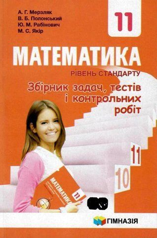 11 клас. Математика. Збірник задач і контрольних робіт. Рівень стандарту (А.Г. Мерзляк, В.Б. Полонський, Ю.М. Рабінович, М.С. Якір.), Гімназія 9789664743294 фото