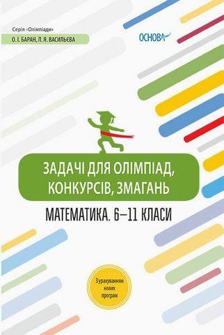 6 ~ 11 клас. Олімпіади Задачі для олімпіад, конкурсів, змагань Математика (О. І. Баран, Л. Я. Васильєва), Основа 9786170039194 фото